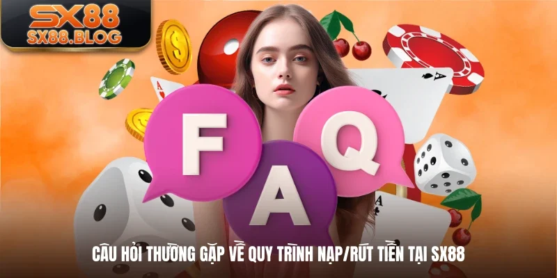 Câu hỏi thường gặp về quy trình nạp/rút tiền tại SX88